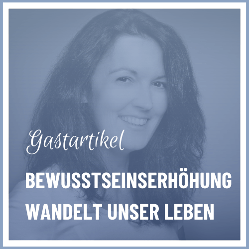 Mehr über den Artikel erfahren BEWUSSTSEINSERHÖHUNG WANDELT UNSER LEBEN RADIKAL